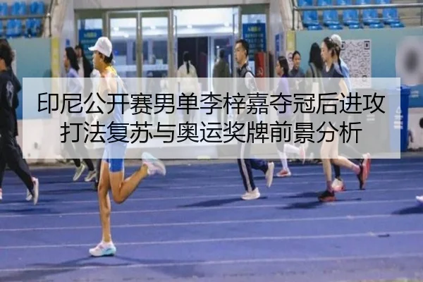 印尼公开赛男单李梓嘉夺冠后进攻打法复苏与奥运奖牌前景分析